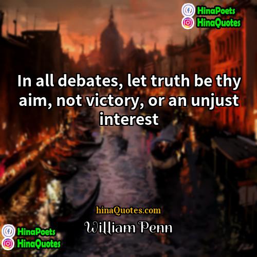 William Penn Quotes | In all debates, let truth be thy